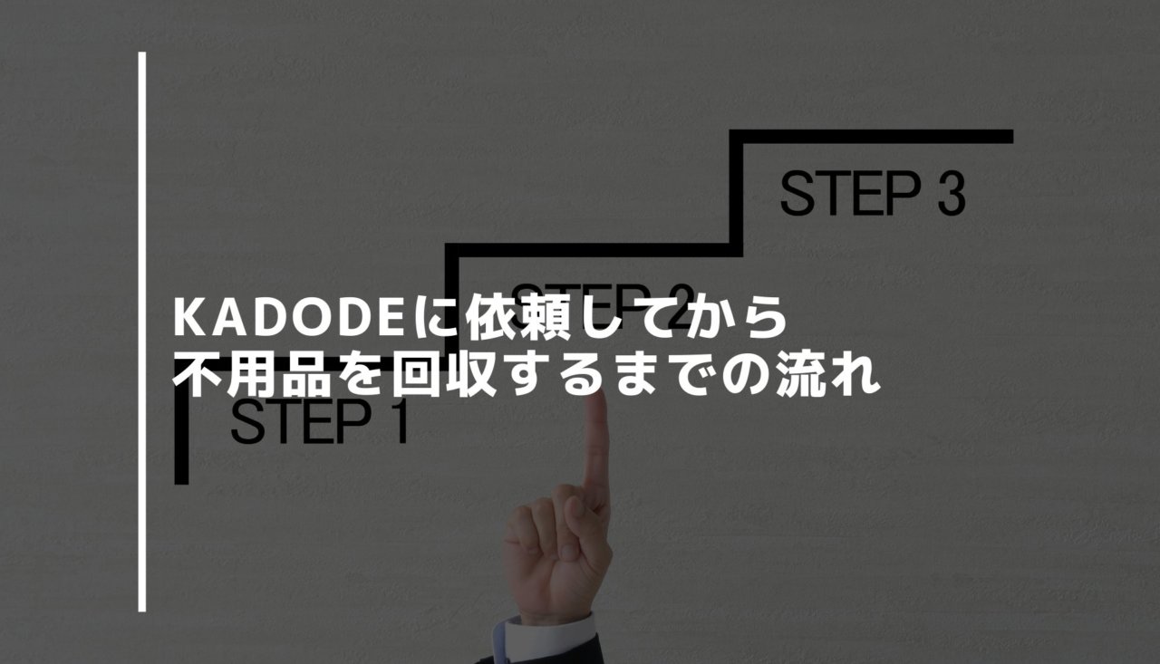 KADODEに依頼してから不用品を回収するまでの流れ